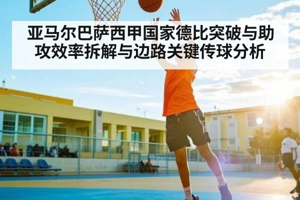 亚马尔巴萨西甲国家德比突破与助攻效率拆解与边路关键传球分析